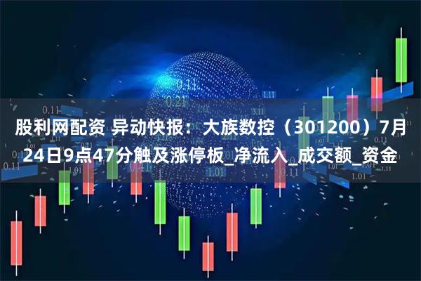 股利网配资 异动快报：大族数控（301200）7月24日9点47分触及涨停板_净流入_成交额_资金