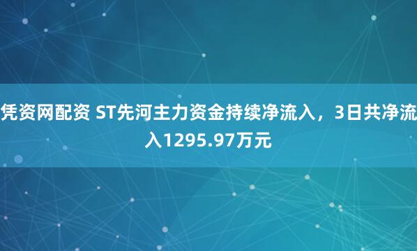 凭资网配资 ST先河主力资金持续净流入，3日共净流入1295.97万元