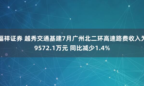 福祥证券 越秀交通基建7月广州北二环高速路费收入为9572.1万元 同比减少1.4%